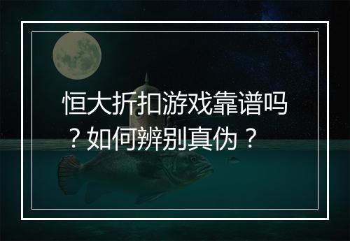 恒大折扣游戏靠谱吗？如何辨别真伪？