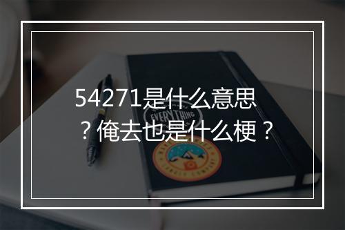 54271是什么意思?俺去也是什么梗?