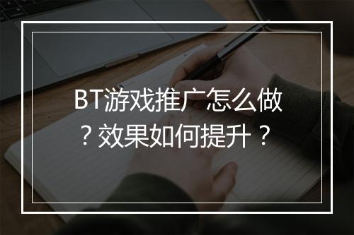 BT游戏推广怎么做?效果如何提升?
