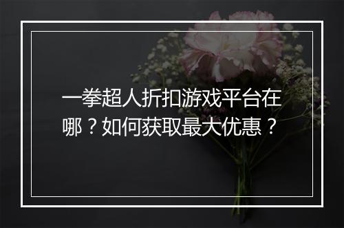 一拳超人折扣游戏平台在哪？如何获取最大优惠？