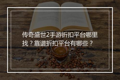 传奇盛世2手游折扣平台哪里找?靠谱折扣平台有哪些?