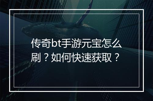 传奇bt手游元宝怎么刷?如何快速获取?