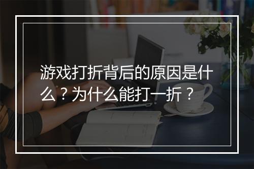 游戏打折背后的原因是什么?为什么能打一折?