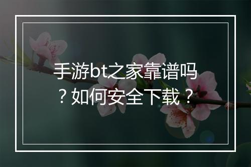 手游bt之家靠谱吗？如何安全下载？
