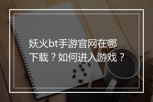 妖火bt手游官网在哪下载?如何进入游戏?