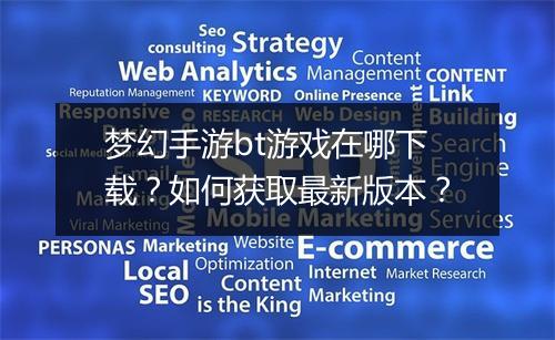 梦幻手游bt游戏在哪下载？如何获取最新版本？