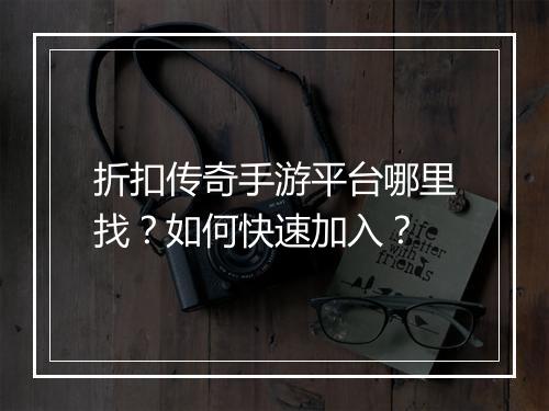 折扣传奇手游平台哪里找?如何快速加入?
