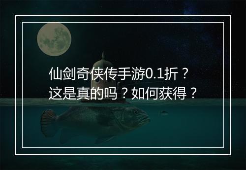仙剑奇侠传手游0.1折?这是真的吗?如何获得?