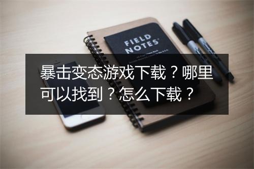 暴击变态游戏下载?哪里可以找到?怎么下载?