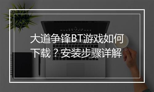 大道争锋BT游戏如何下载?安装步骤详解