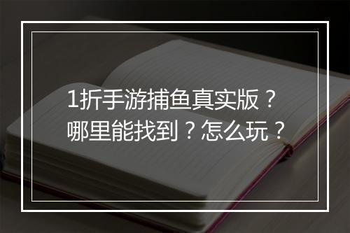 1折手游捕鱼真实版?哪里能找到?怎么玩?