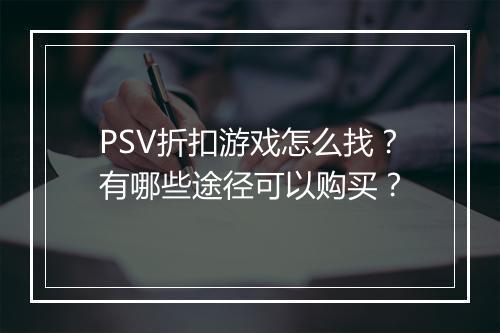 PSV折扣游戏怎么找?有哪些途径可以购买?