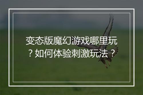 变态版魔幻游戏哪里玩?如何体验刺激玩法?