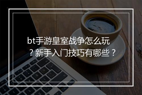 bt手游皇室战争怎么玩？新手入门技巧有哪些？