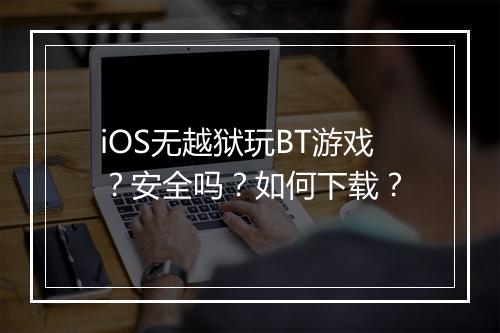 iOS无越狱玩BT游戏？安全吗？如何下载？