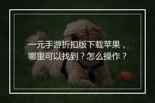 一元手游折扣版下载苹果，哪里可以找到？怎么操作？