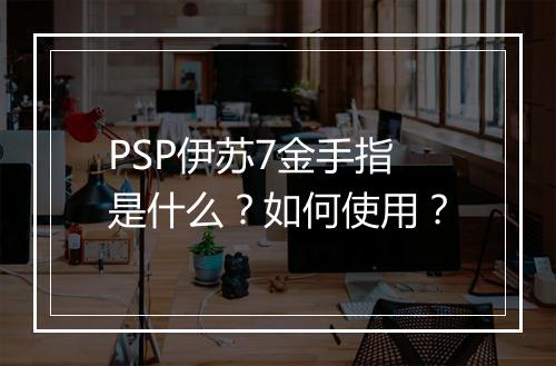 PSP伊苏7金手指是什么？如何使用？