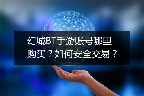幻城BT手游账号哪里购买？如何安全交易？