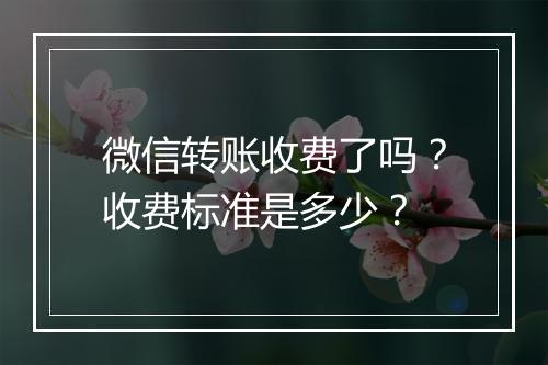 微信转账收费了吗？收费标准是多少？