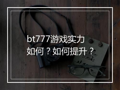 bt777游戏实力如何?如何提升?