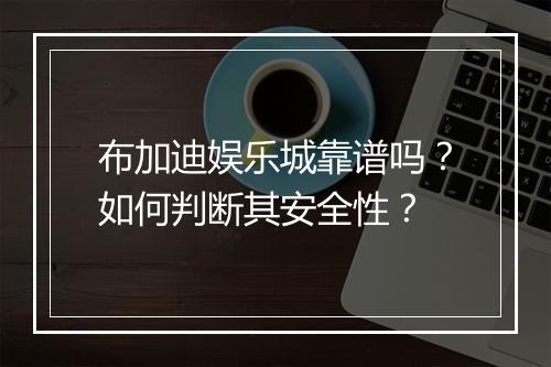 布加迪娱乐城靠谱吗？如何判断其安全性？