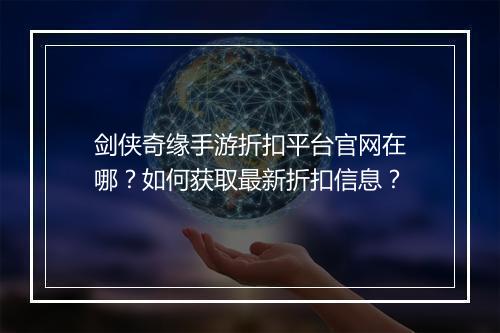 剑侠奇缘手游折扣平台官网在哪？如何获取最新折扣信息？