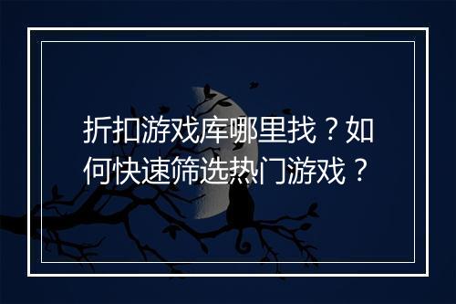 折扣游戏库哪里找？如何快速筛选热门游戏？