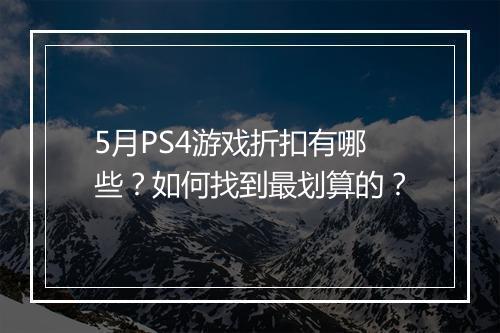 5月PS4游戏折扣有哪些?如何找到最划算的?