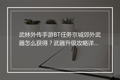 武林外传手游BT任务京城郊外武器怎么获得？武器升级攻略详解