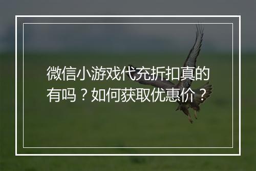 微信小游戏代充折扣真的有吗？如何获取优惠价？