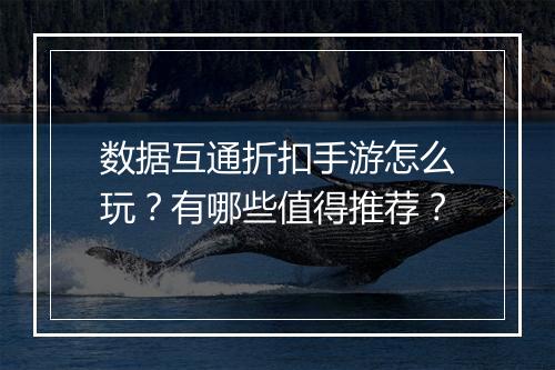 数据互通折扣手游怎么玩?有哪些值得推荐?