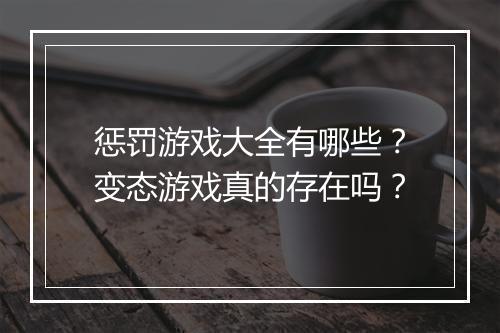 惩罚游戏大全有哪些？变态游戏真的存在吗？