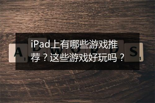 iPad上有哪些游戏推荐？这些游戏好玩吗？
