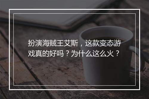 扮演海贼王艾斯，这款变态游戏真的好吗？为什么这么火？