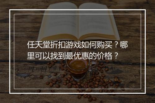 任天堂折扣游戏如何购买？哪里可以找到最优惠的价格？