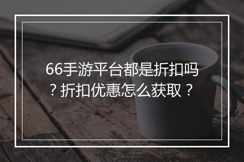 66手游平台都是折扣吗？折扣优惠怎么获取？