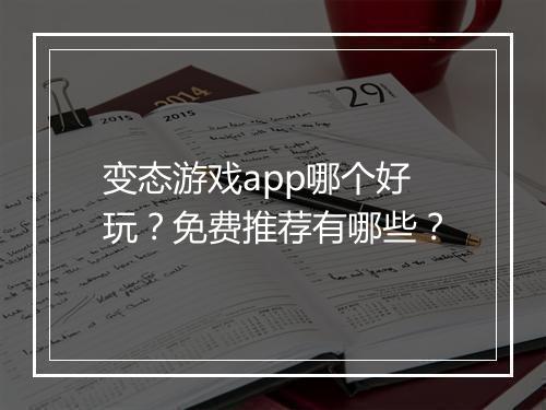 变态游戏app哪个好玩?免费推荐有哪些?