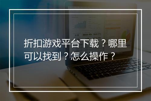 折扣游戏平台下载？哪里可以找到？怎么操作？