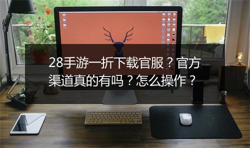28手游一折下载官服?官方渠道真的有吗?怎么操作?