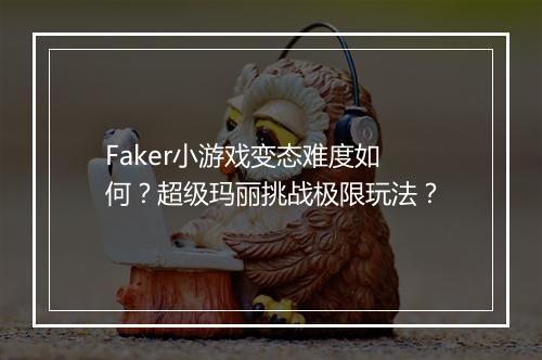 Faker小游戏变态难度如何？超级玛丽挑战极限玩法？
