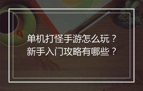 单机打怪手游怎么玩？新手入门攻略有哪些？