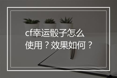 cf幸运骰子怎么使用？效果如何？