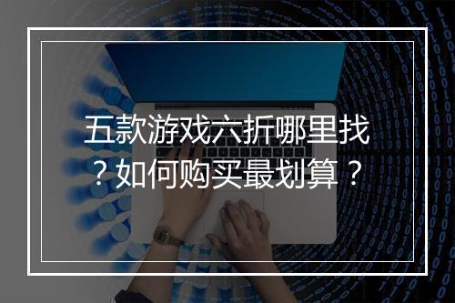 五款游戏六折哪里找？如何购买最划算？
