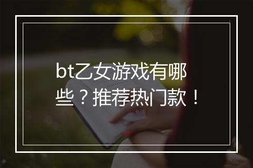 bt乙女游戏有哪些？推荐热门款！