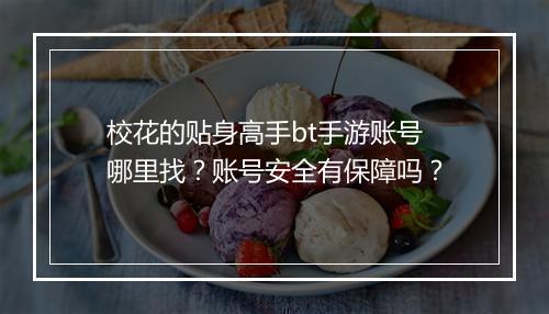 校花的贴身高手bt手游账号哪里找?账号安全有保障吗?
