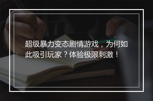 超级暴力变态剧情游戏,为何如此吸引玩家?体验极限刺激!