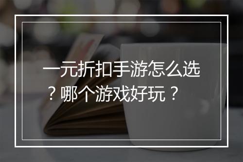 一元折扣手游怎么选?哪个游戏好玩?