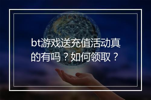 bt游戏送充值活动真的有吗？如何领取？