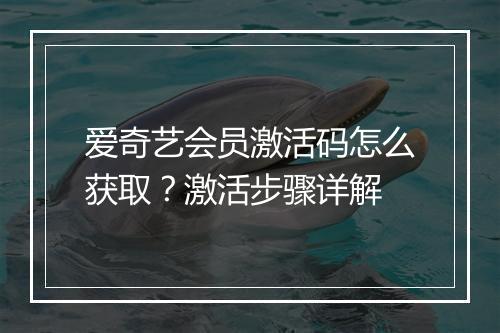 爱奇艺会员激活码怎么获取?激活步骤详解