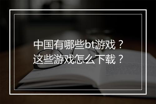 中国有哪些bt游戏？这些游戏怎么下载？